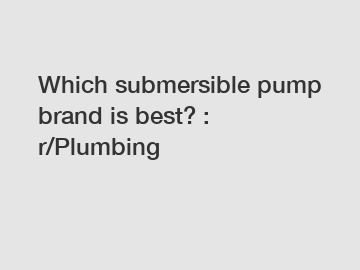 Which submersible pump brand is best? : r/Plumbing