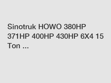 Sinotruk HOWO 380HP 371HP 400HP 430HP 6X4 15 Ton ...