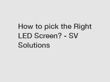 How to pick the Right LED Screen? - SV Solutions