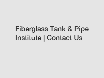 Fiberglass Tank & Pipe Institute | Contact Us