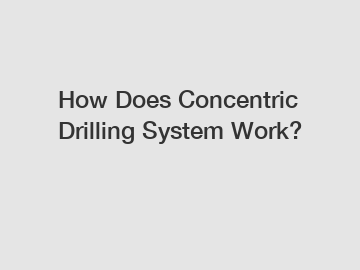 How Does Concentric Drilling System Work?