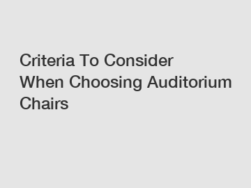 Criteria To Consider When Choosing Auditorium Chairs