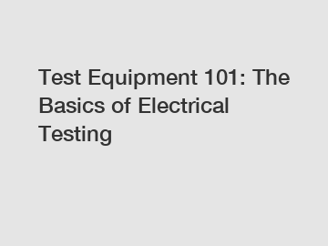 Test Equipment 101: The Basics of Electrical Testing