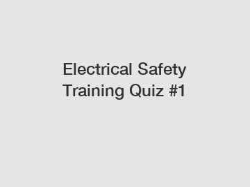 Electrical Safety Training Quiz #1