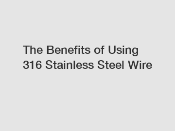 The Benefits of Using 316 Stainless Steel Wire