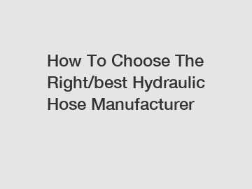 How To Choose The Right/best Hydraulic Hose Manufacturer