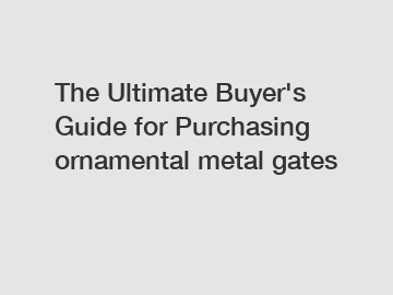 The&nbsp;Ultimate&nbsp;Buyer's&nbsp;Guide&nbsp;for&nbsp;Purchasing&nbsp;ornamental metal gates