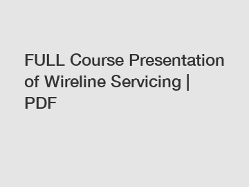 FULL Course Presentation of Wireline Servicing | PDF