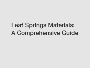 Leaf Springs Materials: A Comprehensive Guide