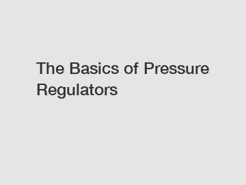 The Basics of Pressure Regulators