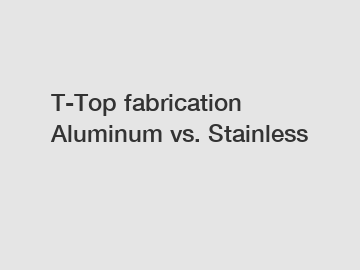 T-Top fabrication Aluminum vs. Stainless