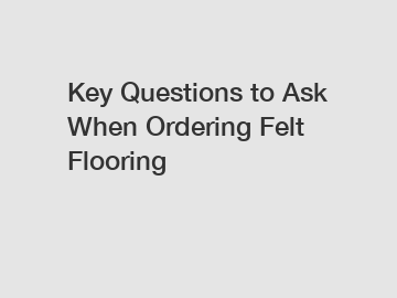 Key Questions to Ask When Ordering Felt Flooring