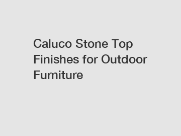 Caluco Stone Top Finishes for Outdoor Furniture