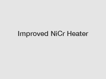 Improved NiCr Heater