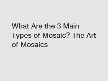 What Are the 3 Main Types of Mosaic? The Art of Mosaics