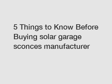 5 Things to Know Before Buying solar garage sconces manufacturer