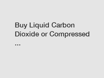 Buy Liquid Carbon Dioxide or Compressed ...