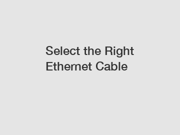 Select the Right Ethernet Cable