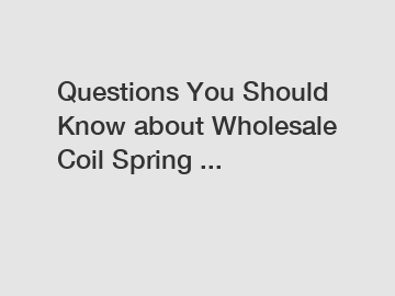 Questions You Should Know about Wholesale Coil Spring ...