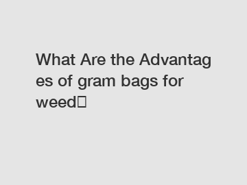 What Are the Advantages of gram bags for weed？