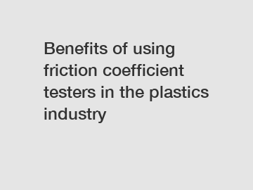 Benefits of using friction coefficient testers in the plastics industry