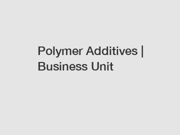 Polymer Additives | Business Unit