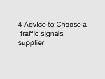 4&nbsp;Advice&nbsp;to&nbsp;Choose&nbsp;a&nbsp;traffic signals supplier