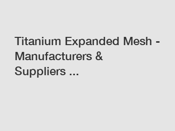 Titanium Expanded Mesh - Manufacturers & Suppliers ...