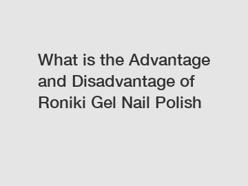 What is the Advantage and Disadvantage of  Roniki Gel Nail Polish