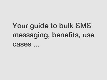 Your guide to bulk SMS messaging, benefits, use cases ...