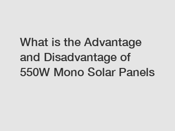 What is the Advantage and Disadvantage of  550W Mono Solar Panels