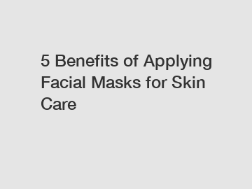 5 Benefits of Applying Facial Masks for Skin Care