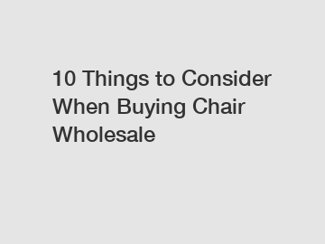 10 Things to Consider When Buying Chair Wholesale