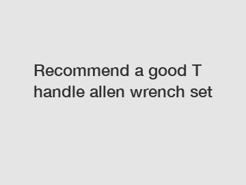 Recommend a good T handle allen wrench set