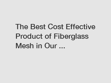 The Best Cost Effective Product of Fiberglass Mesh in Our ...