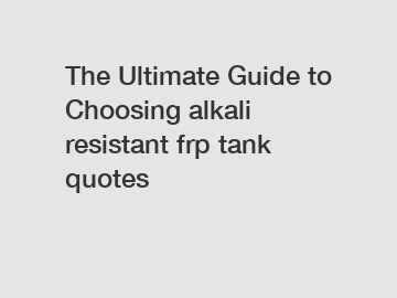 The Ultimate Guide to Choosing alkali resistant frp tank quotes