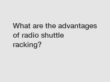 What are the advantages of radio shuttle racking?