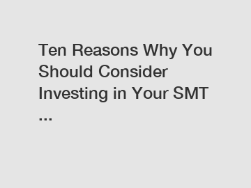 Ten Reasons Why You Should Consider Investing in Your SMT ...