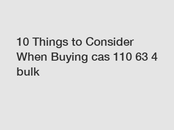 10 Things to Consider When Buying cas 110 63 4 bulk