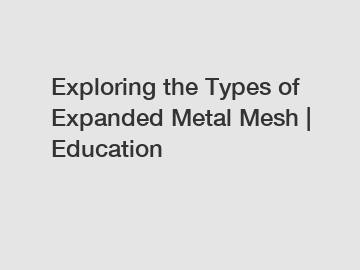 Exploring the Types of Expanded Metal Mesh | Education