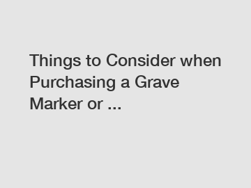 Things to Consider when Purchasing a Grave Marker or ...