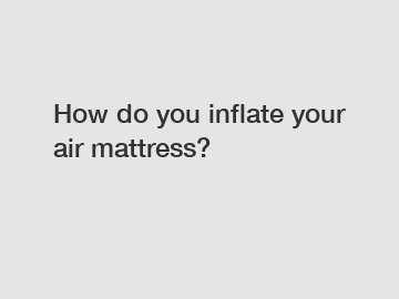 How do you inflate your air mattress?