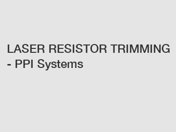 LASER RESISTOR TRIMMING - PPI Systems