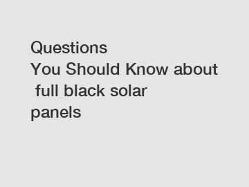 Questions You Should Know about full black solar panels