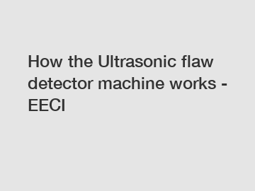 How the Ultrasonic flaw detector machine works - EECI