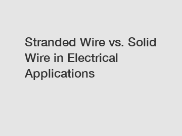 Stranded Wire vs. Solid Wire in Electrical Applications Stranded Wire vs. Solid Wire in Electrical Applications