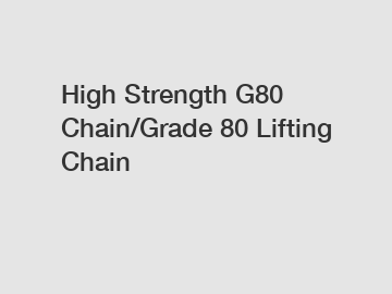 High Strength G80 Chain/Grade 80 Lifting Chain