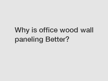 Why is office wood wall paneling Better?