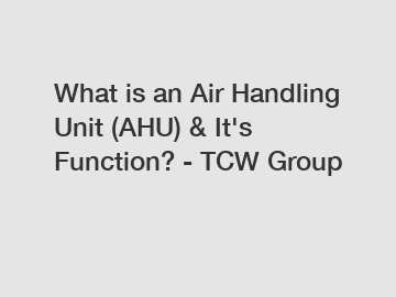 What is an Air Handling Unit (AHU) & It's Function? - TCW Group