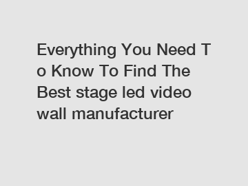 Everything You Need To Know To Find The Best stage led video wall manufacturer
